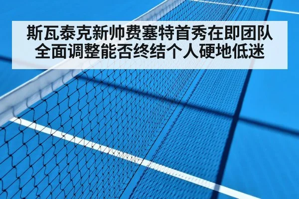 斯瓦泰克新帅费塞特首秀在即团队全面调整能否终结个人硬地低迷