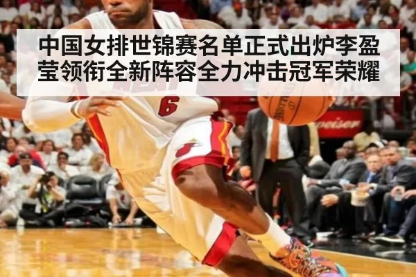 中国女排世锦赛名单正式出炉李盈莹领衔全新阵容全力冲击冠军荣耀