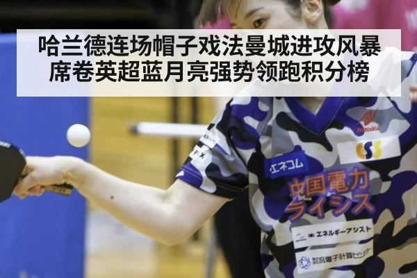 哈兰德连场帽子戏法曼城进攻风暴席卷英超蓝月亮强势领跑积分榜